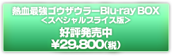 熱血最強ゴウザウラー Blu-ray BOX
＜スペシャルプライス版＞
好評発売中
\29,800(税抜)